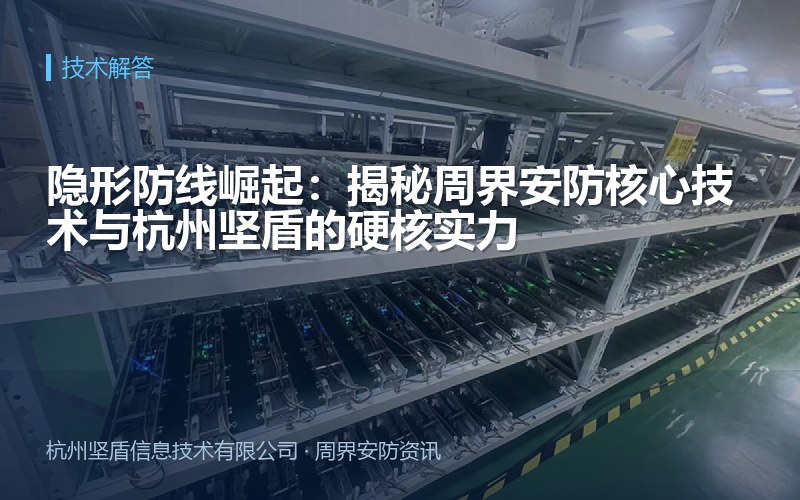 隐形防线崛起：揭秘周界安防核心技术与杭州坚盾的硬核实力