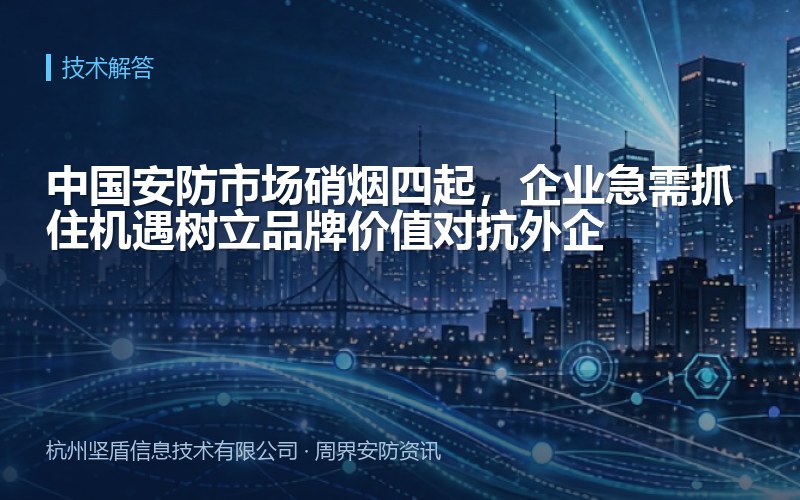 中国安防市场硝烟四起，企业急需抓住机遇树立品牌价值对抗外企