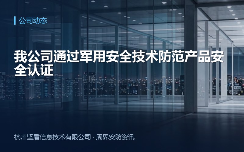 我公司通过军用安全技术防范产品安全认证