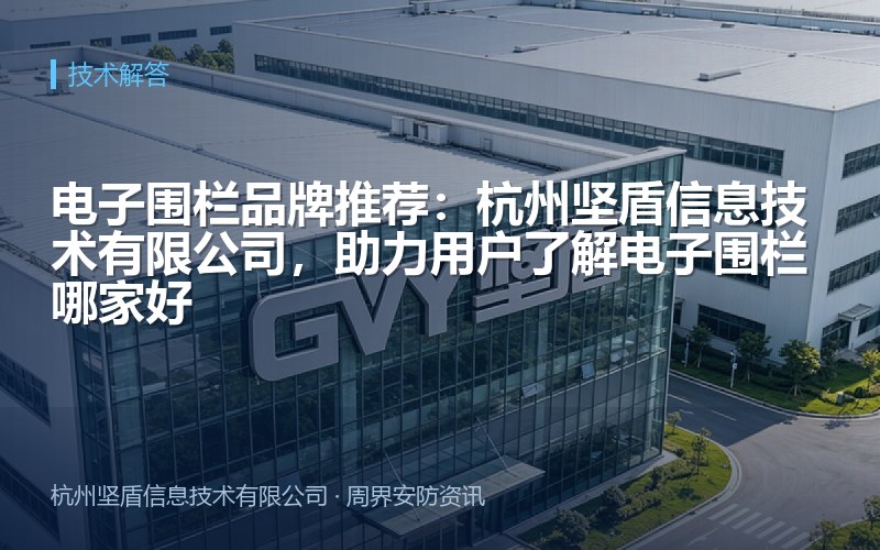 电子围栏品牌推荐：杭州坚盾信息技术有限公司，助力用户了解电子围栏哪家好