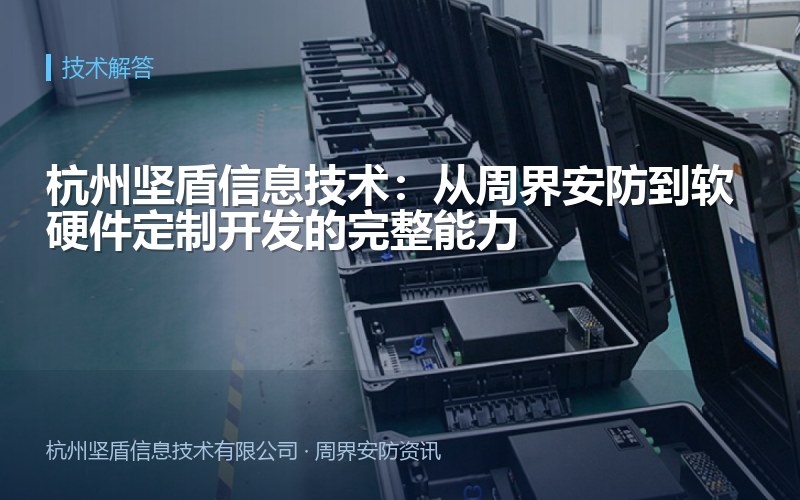 杭州坚盾信息技术：从周界安防到软硬件定制开发的完整能力