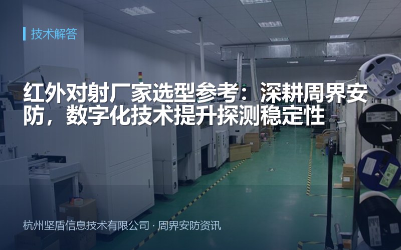 红外对射厂家选型参考：深耕周界安防，数字化技术提升探测稳定性