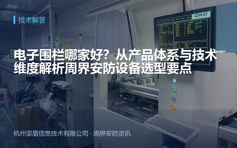 电子围栏哪家好？从产品体系与技术维度解析周界安防设备选型要点