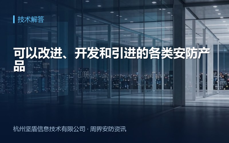 可以改进、开发和引进的各类安防产品