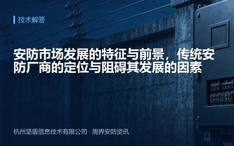 安防市场发展的特征与前景，传统安防厂商的定位与阻碍其发展的因素